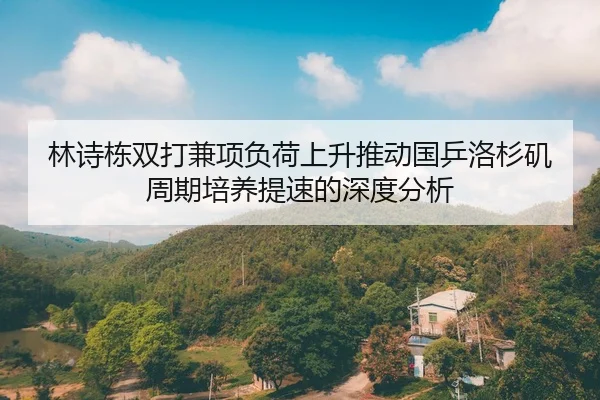 林诗栋双打兼项负荷上升推动国乒洛杉矶周期培养提速的深度分析