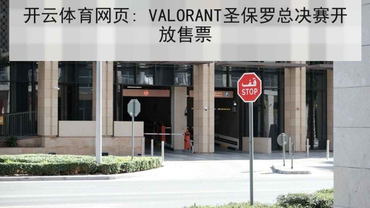 开云体育网页: VALORANT圣保罗总决赛开放售票 开云体育网页: VALORANT圣保罗总决赛开放售票