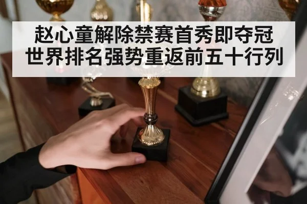赵心童解除禁赛首秀即夺冠 世界排名强势重返前五十行列